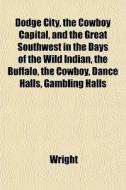 Dodge City, The Cowboy Capital, And The di Wright edito da General Books