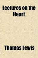 Lectures On The Heart di Thomas Lewis edito da General Books
