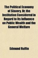 The Political Economy Of Slavery, Or, Th di Edmund Ruffin edito da General Books