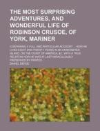 The Most Surprising Adventures, and Wonderful Life of Robinson Crusoe, of York, Mariner; Containing a Full and Particular Account How He Lived Eight a di Daniel Defoe edito da Rarebooksclub.com