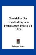Geschichte Der Brandenburgisch-Preussischen Politik V1 (1913) di Reinhold Koser edito da Kessinger Publishing
