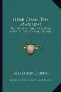 Here Come the Marines!: The Story of the Devil Dogs from Tripoli to Wake Island di Alexander Griffin edito da Kessinger Publishing
