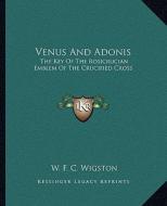 Venus and Adonis: The Key of the Rosicrucian Emblem of the Crucified Cross di W. F. C. Wigston edito da Kessinger Publishing