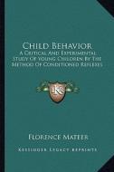 Child Behavior: A Critical and Experimental Study of Young Children by the Method of Conditioned Reflexes di Florence Mateer edito da Kessinger Publishing