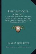 Efficient Cost Keeping: A Study of the Most Effective Applications of Cost Keeping Principles to Certain Types of Management (1914) di Elias St Elmo Lewis edito da Kessinger Publishing