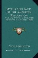 Myths and Facts of the American Revolution: A Commentary on United States History as It Is Written (1908) di Arthur Johnston edito da Kessinger Publishing