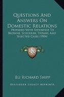 Questions and Answers on Domestic Relations: Prepared with Reference to Browne, Schouler, Tiffany, and Selected Cases (1904) di Eli Richard Shipp edito da Kessinger Publishing