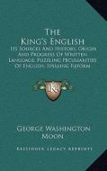 The King's English: Its Sources and History, Origin and Progress of Written Language, Puzzling Peculiarities of English, Spelling Reform ( di George Washington Moon edito da Kessinger Publishing
