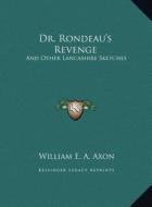 Dr. Rondeau's Revenge: And Other Lancashire Sketches and Other Lancashire Sketches di William E. a. Axon edito da Kessinger Publishing