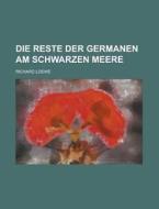 Die Reste Der Germanen Am Schwarzen Meere di U S Government, Richard Loewe edito da Rarebooksclub.com