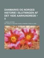Danmarks Og Norges Historie I Slutningen Af Det 16de Aarhundrede (5); I. Indre Historie di Troels-lund edito da General Books Llc