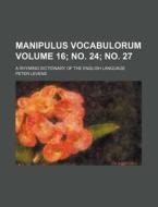 Manipulus Vocabulorum Volume 16; No. 24; No. 27; A Rhyming Dictionary of the English Language di Peter Levens edito da Rarebooksclub.com