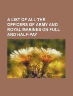 A List of All the Officers of Army and Royal Marines on Full and Half-Pay di Books Group edito da Rarebooksclub.com
