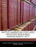 Native American Fish And Wildlife Resource Management Act edito da Bibliogov