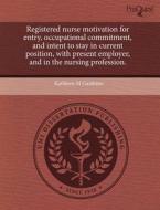 Registered Nurse Motivation For Entry, Occupational Commitment, And Intent To Stay In Current Position, With Present Employer, And In The Nursing Prof di Kathleen M Gambino edito da Proquest, Umi Dissertation Publishing