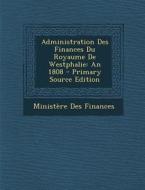 Administration Des Finances Du Royaume de Westphalie: An 1808 di Ministere Des Finances edito da Nabu Press