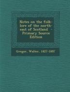 Notes on the Folk-Lore of the North-East of Scotland di Gregor Walter 1827-1897 edito da Nabu Press