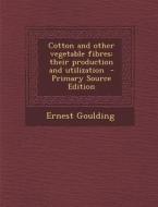 Cotton and Other Vegetable Fibres: Their Production and Utilization di Ernest Goulding edito da Nabu Press