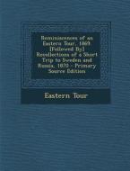 Reminiscences of an Eastern Tour, 1869. [Followed By] Recollections of a Short Trip to Sweden and Russia, 1870 di Eastern Tour edito da Nabu Press