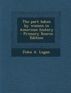 The Part Taken by Women in American History di John a. Logan edito da Nabu Press