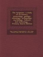 The Turquoise: A Study of Its History, Mineralogy, Geology, Ethnology, Archaeology, Mythology, Folkore, and Technology di Joseph Ezekiel Pogue, Frederick Webb Hodge edito da Nabu Press