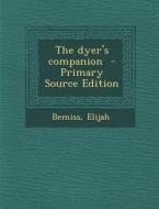 The Dyer's Companion - Primary Source Edition di Bemiss Elijah edito da Nabu Press