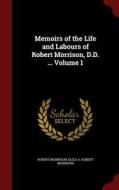Memoirs Of The Life And Labours Of Robert Morrison, D.d. ..; Volume 1 di Associate Professor of English Robert Morrison, Eliza a Robert Morrison edito da Andesite Press