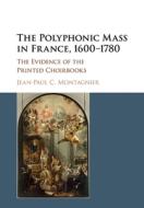 The Polyphonic Mass In France, 1600-1780 di Jean-Paul C. Montagnier edito da Cambridge University Press