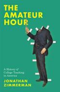 The Amateur Hour: A History of College Teaching in America di Jonathan Zimmerman edito da JOHNS HOPKINS UNIV PR
