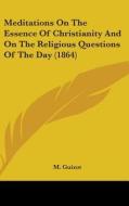 Meditations On The Essence Of Christianity And On The Religious Questions Of The Day (1864) di M. Guizot edito da Kessinger Publishing, Llc