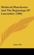 Medieval Manchester and the Beginnings of Lancashire (1904) di James Tait edito da Kessinger Publishing