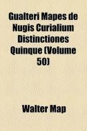 Gualteri Mapes De Nugis Curialium Distinctiones Quinque (volume 50) di Walter Map edito da General Books Llc