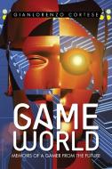 Game World di Gianlorenzo Cortese edito da Xlibris