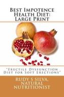 Best Impotence Health Diet: Large Print: Erectile Dysfunction Diet for Soft Erections di Rudy Silva Silva edito da Createspace