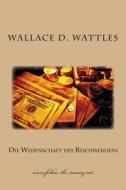 Die Wissenschaft Des Reichwerdens di Wallace Delois Wattles edito da Createspace