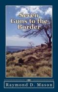 Seven Guns to the Border di Raymond D. Mason edito da Createspace