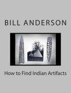 How to Find Indian Artifacts di Bill Anderson edito da Createspace
