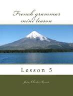 French Grammar Mini Lesson: Lesson 5 di Jean-Charles Bossis edito da Createspace