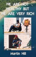 We Are Not Wealthy But We Are Very Rich di Martin Hill edito da Createspace