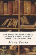 The Loves of Alonzo Fitz Clarence and Rosannah Ethelton (Annotated) di Mark Twain edito da Createspace