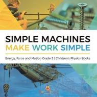 Simple Machines Make Work Simple | Energy, Force And Motion Grade 3 | Children's Physics Books di Baby Professor edito da Speedy Publishing LLC