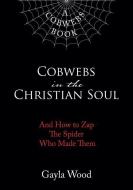 Cobwebs in the Christian Soul: And How to Zap the Spider Who Made Them di Gayla Wood edito da ELM HILL BOOKS