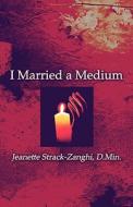 I Married A Medium di Jeanette Strack-Zanghi edito da America Star Books