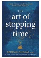 The Art of Stopping Time: Practical Mindfulness for Busy People di Pedram Shojai edito da RODALE PR