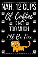 Nah 12 Cups of Coffee Is Not Too Much I'll Be Fine: Blank Lined 6 X 9 120 Pages. Coffee and Cat Lovers. Funny Cartoon Ca di Ts Publishing edito da INDEPENDENTLY PUBLISHED