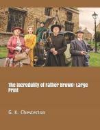 The Incredulity of Father Brown: Large Print di G. K. Chesterton edito da INDEPENDENTLY PUBLISHED