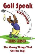 Golf Speak Exposed: The Crazy Things That Golfer's Say (I Knew I Was Gonna Do That!) di Chris Gibson edito da Alliebooks.Co.UK