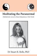 Meditating the Paranormal: Meditatively Via My In-Home Relaxations or Tech Tools di Stuart R. Rolls edito da MENTOR SHIP INC