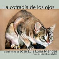 La Cofradia de Los Ojos: El Arte Felino de Jose Luis Loria Mendez di Jose Luis Loria Mendez, Louis E. V. Nevaer edito da HISPANIC ECONOMICS