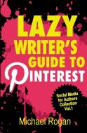 Lazy Writer's Guide to Pinterest di Michael Rogan edito da Indie Pub Nation